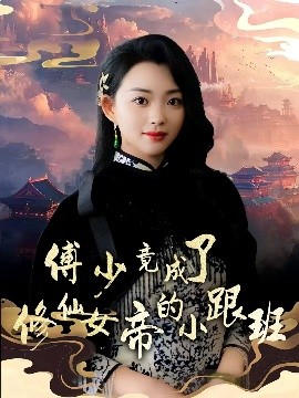 傅少竟成了修仙女帝的小跟班（60集）韩叙&张星瑶 (2025)-58创客网