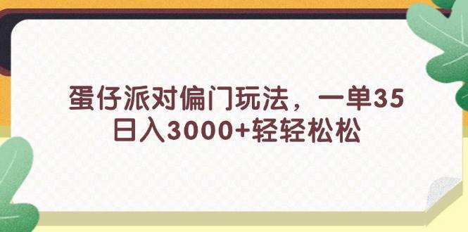 蛋仔派对偏门玩法，一单35，日入3000+轻轻松松-58创客网