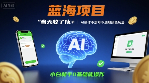 蓝海项目当天收了1k+ ，AI创作不封号不违规绿色玩法，小白新手0基础能操作【项目拆解】-58创客网