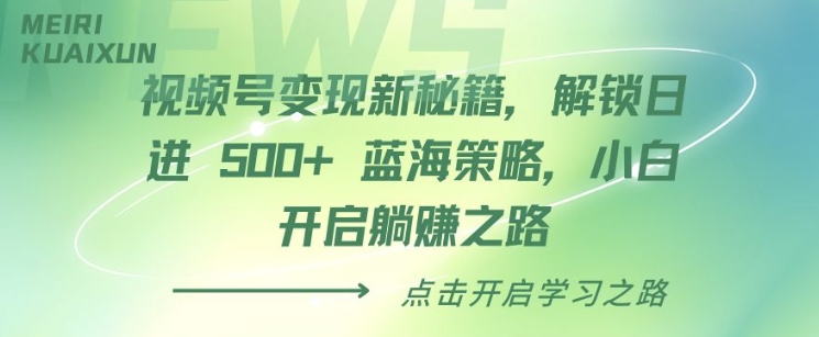 视频号变现新秘籍，解锁日进 5张 蓝海策略，小白开启躺Z之路-58创客网