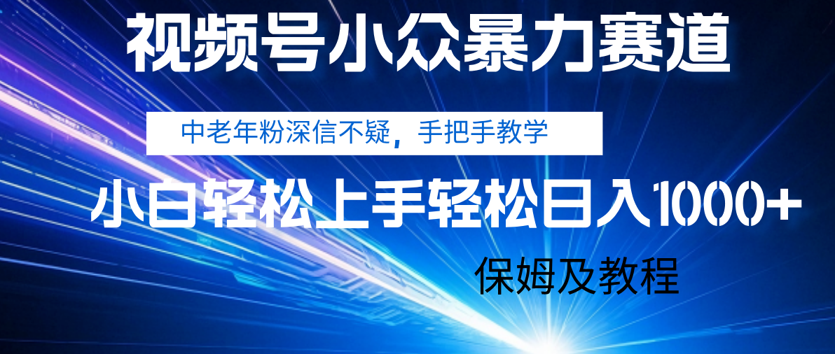 视频号小众暴力赛道，中老年人深信不疑 手把手教学，小白也能日入1000+ 保姆及教程-58创客网