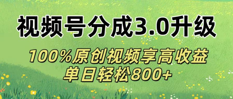 视频号分成3.0升级!100%原创视频享高收益，单日轻松800+-58创客网