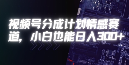 视频号分成计划情感赛道，小白也能日入3张-58创客网