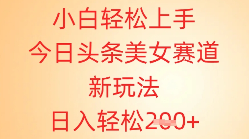 小白轻松上手，今日头条美女赛道新玩法，日入轻松2张+-58创客网