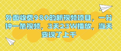 外面收费980的新视频项目，一分钟一条视频，3天23W播放，当天变现了上千-58创客网