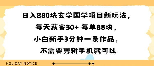 日入8张块玄学国学项目新玩法，每天获客30+ 每单88米，小白新手3分钟一条作品，不需要剪辑手机就可以-58创客网
