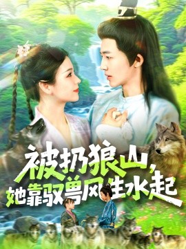 被扔狼山，她靠驭兽风生水起（100集）武珊珊＆贾嘉佳 (2025)-58创客网