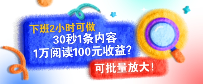 下班2小时可做，30秒1条内容，1万阅读100元收益?可批量放大!-58创客网