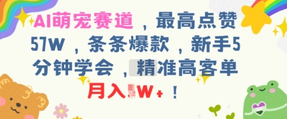 AI萌宠赛道，最高点赞57W，条条爆款，新手5分钟学会，精准高客单，月入1W+-58创客网