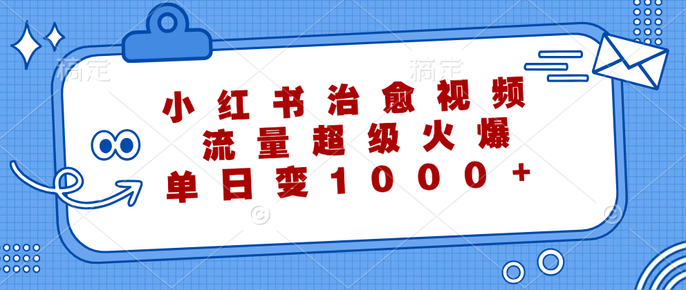 小红书治愈视频，流量超级火爆！单日变现1000+-58创客网