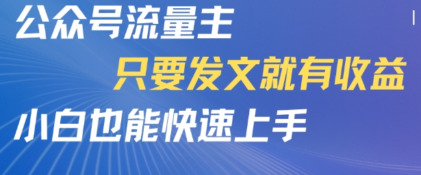 公众号流量主，只要发文就有收益，小白也能快速上手-58创客网