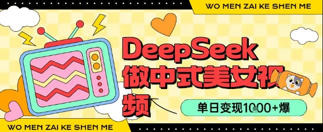 用DeepSeek制作中式美女视频，单日变现1k+，高质量作品引爆流量-58创客网