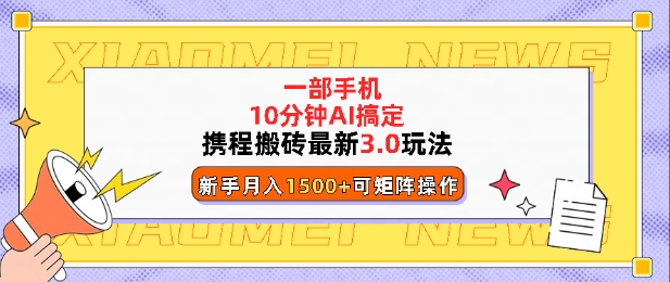 携程搬砖最新3.0玩法，一部手机，AI一 键搞定，每天十分钟，小白无脑操作月入1500+-58创客网