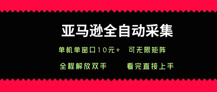 亚马逊全自动采集，单机单窗口一天10+，可无限矩阵去做-58创客网