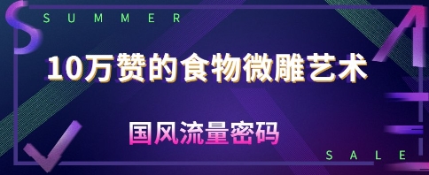 10W赞的食物微雕艺术，国风流量密码-58创客网