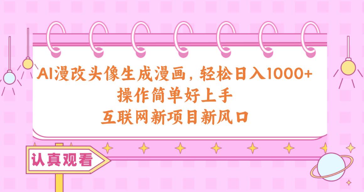 AI漫改头像生成漫画，轻松日入1000+，操作简单好上手，互联网新项目新风口-58创客网