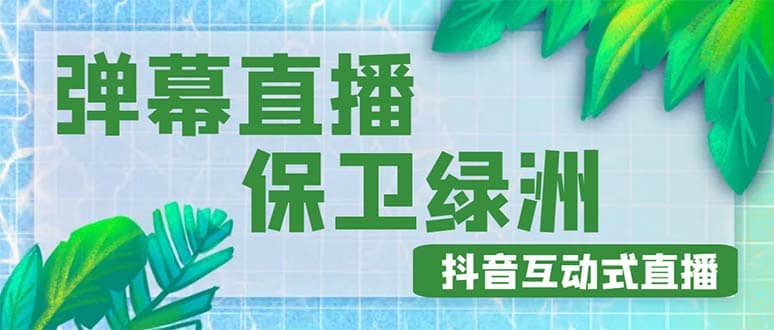外面收费1980的抖音弹幕保卫绿洲项目，抖音报白，实时互动直播【详细教程】-58创客网