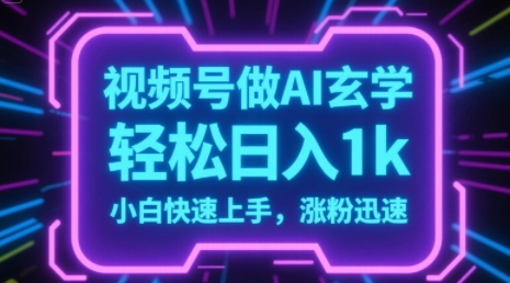 视频号AI做玄学内容，轻松日入1k，小白快速上手，涨粉迅速-58创客网