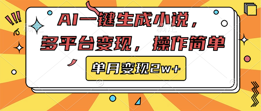 AI一键生成小说，多平台变现， 操作简单，单月变现2w+-58创客网