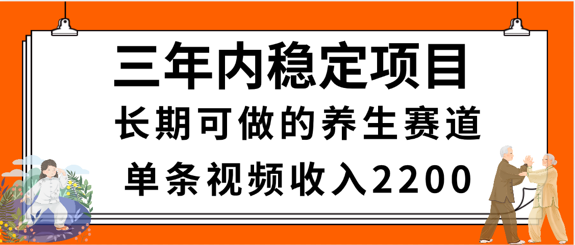 三年内稳定项目，长期可做的养生赛道，单条视频收入2200，新手秒上手-58创客网