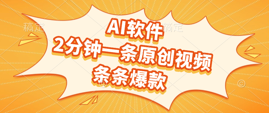 AI软件，2分钟一条原创视频，条条爆款，软件免费-58创客网