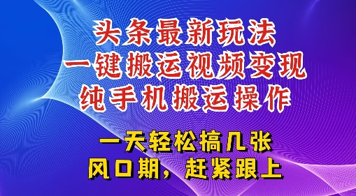 今日头条最新玩法，一键搬运视频也能轻松变现，随随便便就爆百W流量，新风口新玩法-58创客网