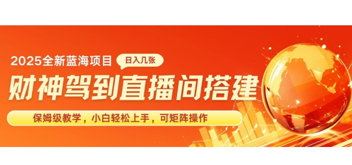 2025新赛道财神驾到直播间搭建，手把手保姆级教学，日入好几张，小白轻松上手，可矩阵操作放大收益-58创客网
