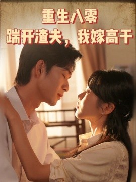 重生八零踹开渣夫，我嫁高干（65集）余弦 (2025)-58创客网