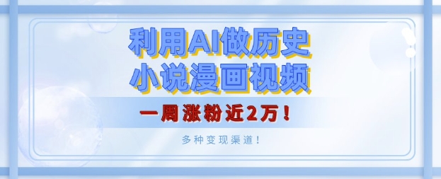 利用AI做历史小说漫画视频，有人月入5000+，一周涨粉近2万，多种变现渠道!-58创客网