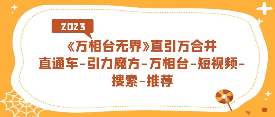 《万相台-无界》直引万合并，直通车-引力魔方-万相台-短视频-搜索-推荐-58创客网