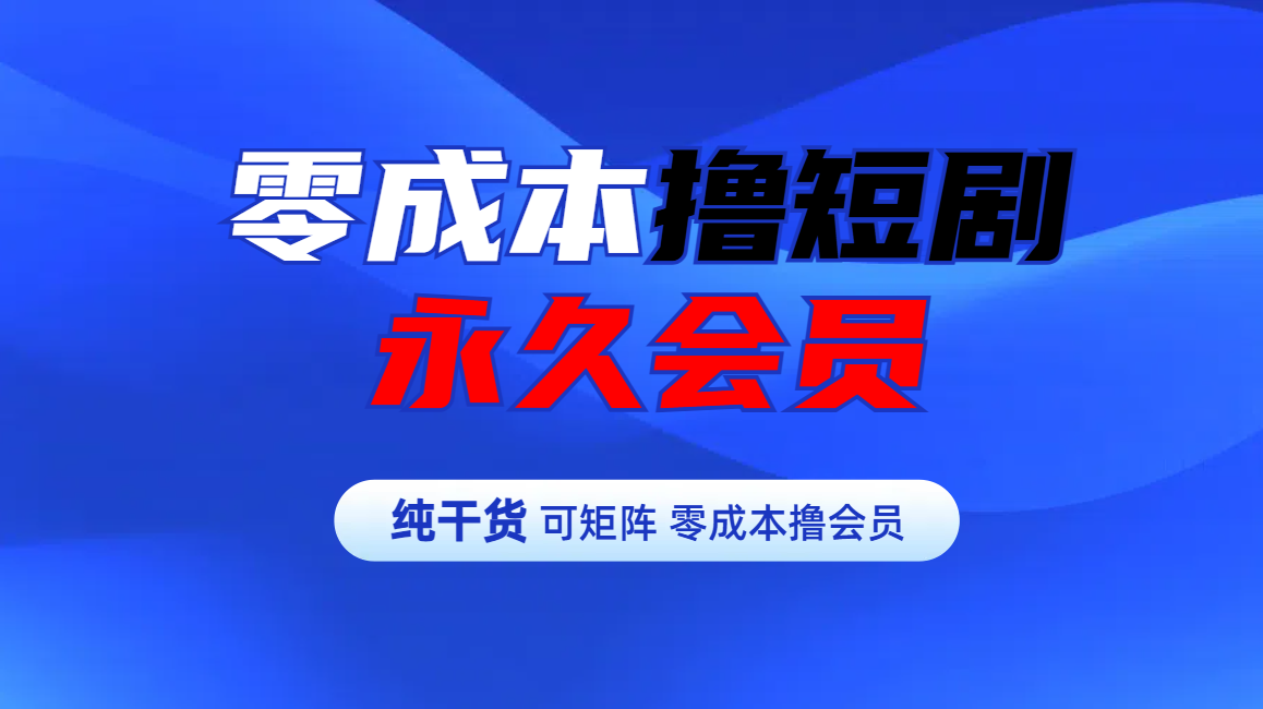 零成本撸短剧平台永久会员-58创客网