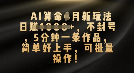 AI算命4月新玩法，日入数张，不封号，5分钟一条作品，简单好上手，可批量操作-58创客网