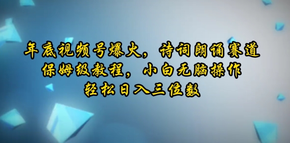 年底视频号爆火，诗词朗诵赛道，保姆级教程，小白无脑操作，轻松日入三位数-58创客网