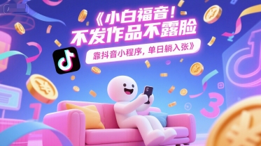 小白福音，不发作品不露脸，靠抖音小程序，单日躺入3张-58创客网