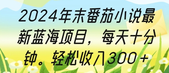 2024年末番茄小说最新蓝海项目，每天十分钟，轻松收入3张-58创客网