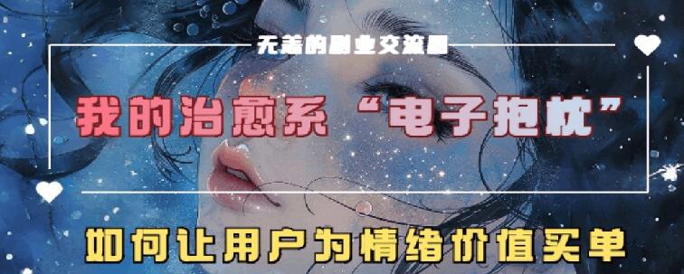 治愈系电子抱枕，情绪价值搬运技术，7天长粉6万，轻松月入1w+-58创客网