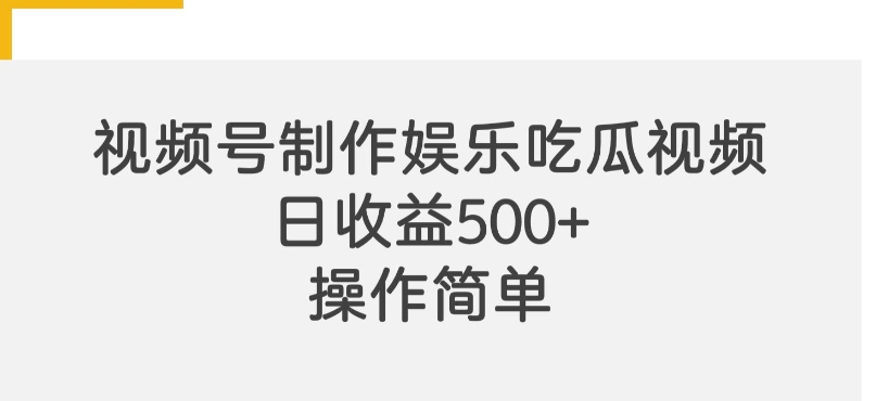 视频号制作娱乐吃瓜原创视频，自带流量赛道-58创客网