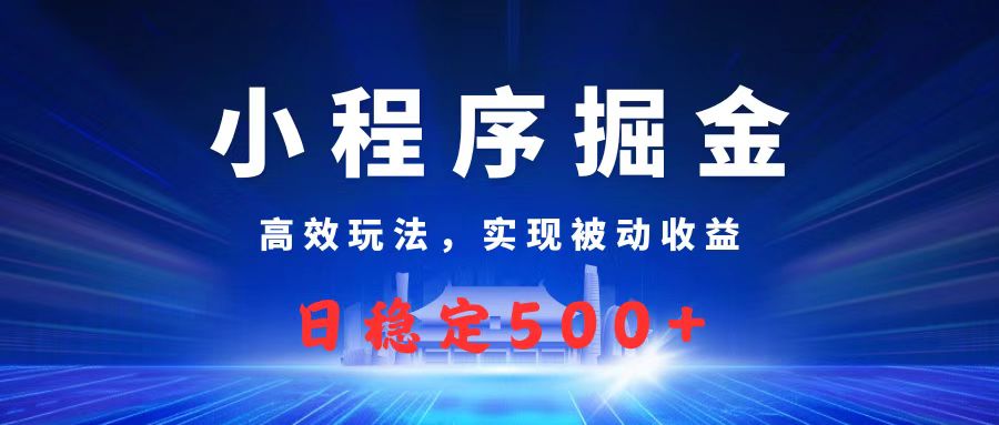 微信小程序掘金，高效玩法实现被动收益，日赚收益500+-58创客网
