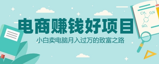 电商挣钱好项目，小白卖电脑月入过W的致富之路-58创客网