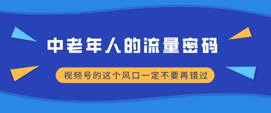 中老年人的流量密码，视频号的这个风口一定不要再错过，小白轻松月入过W-58创客网