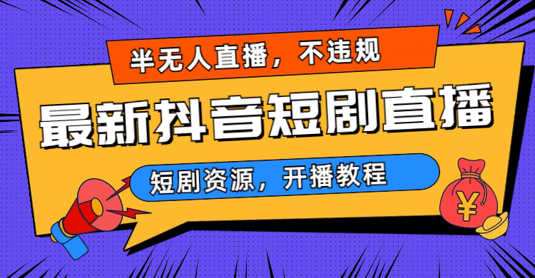 最新抖音短剧半无人直播，不违规日入500+-58创客网