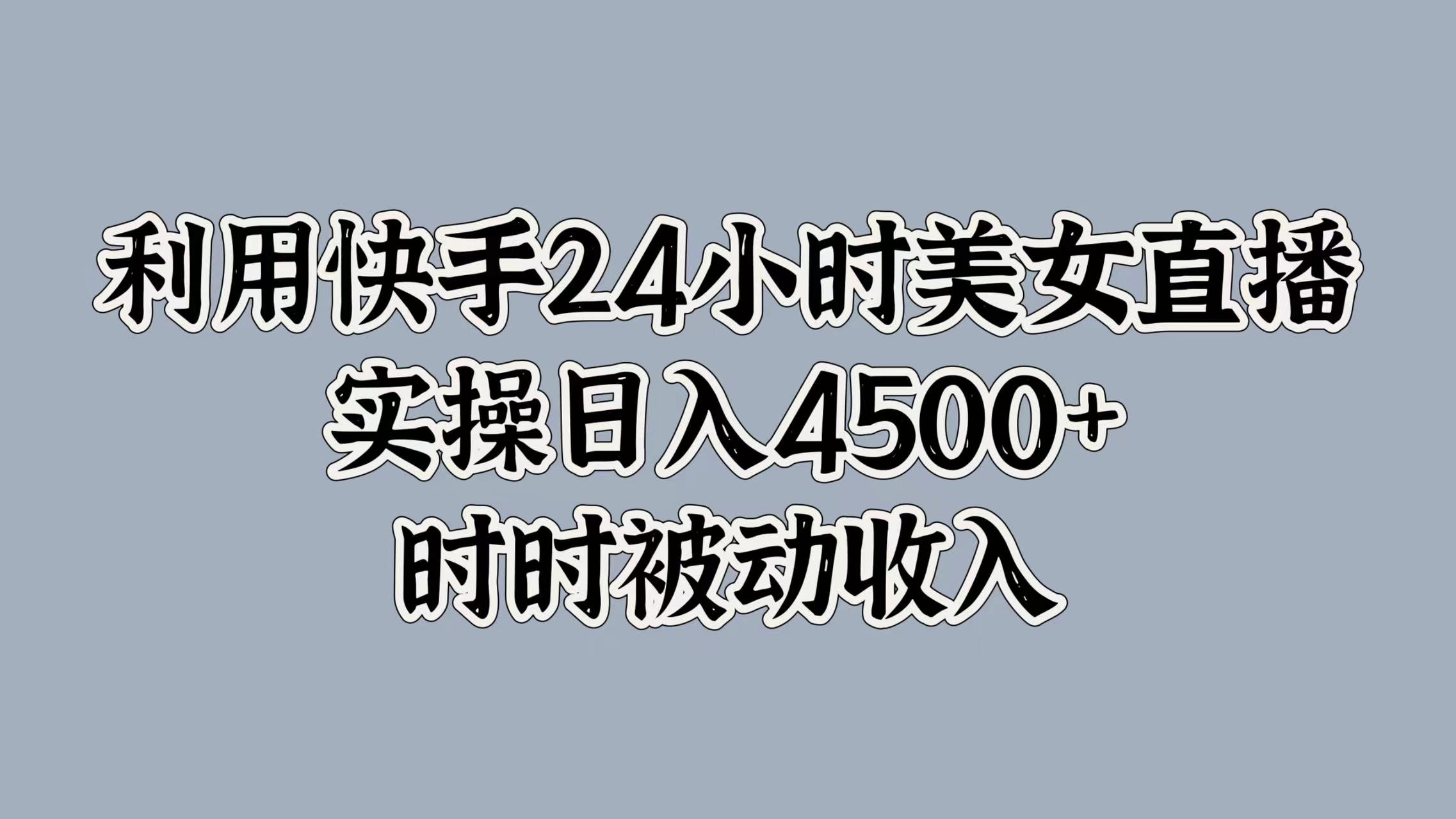 利用快手24小时美女直播，时时被动收入，内部资质操作-58创客网