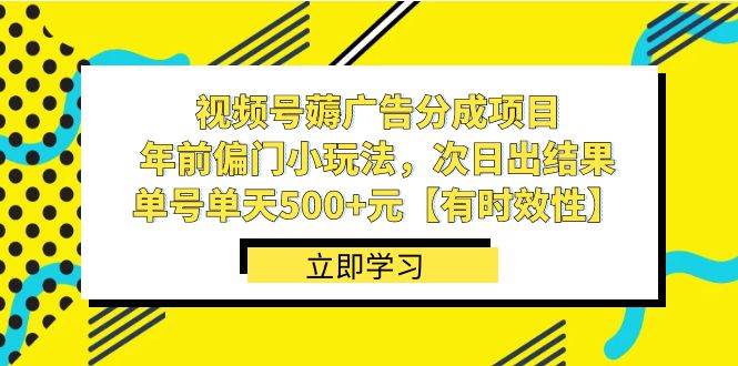 视频号薅广告分成项目，年前偏门小玩法，次日出结果，单号单天500+元【有时效性】-58创客网