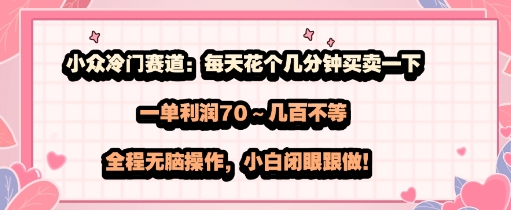 小众冷门赛道：每天花个几分钟买卖一下，一单利润70～几张不等，全程无脑操作，小白闭眼跟做-58创客网