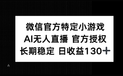 微信官方特定小游戏，AI无人直播官方授权不封号，长期稳定 日收益100+-58创客网