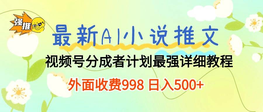 最新AI小说推文视频号分成计划 最强详细教程 日入500+-58创客网