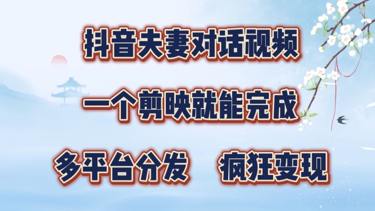 抖音夫妻搞笑对话视频，一个剪映就能完成，多平台分发，疯狂涨粉变现-58创客网