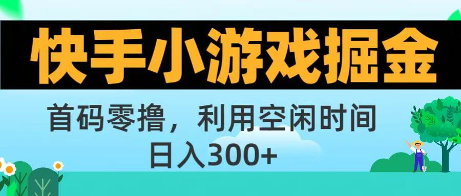 快手小游戏掘金首码!零撸模式，碎片时间轻松玩，日入500+不是梦-58创客网