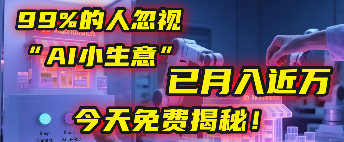 这个被99%的人忽视的“AI小生意”，我学员已月入近万，今天免费揭秘！-58创客网