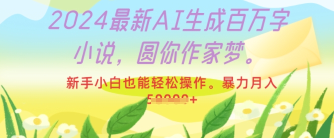 2024最新AI生成百万字小说，圆你作家梦，新手小白也能轻松操作，暴力月入过W-58创客网